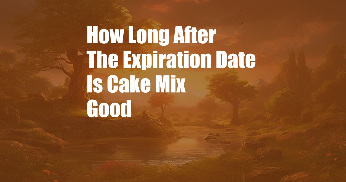 How Long After The Expiration Date Is Cake Mix Good