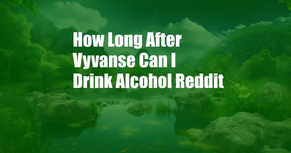 How Long After Vyvanse Can I Drink Alcohol Reddit