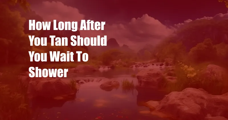 How Long After You Tan Should You Wait To Shower