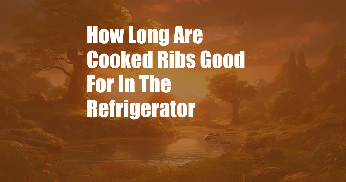 How Long Are Cooked Ribs Good For In The Refrigerator