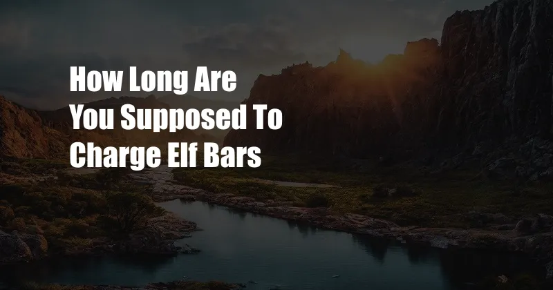 How Long Are You Supposed To Charge Elf Bars