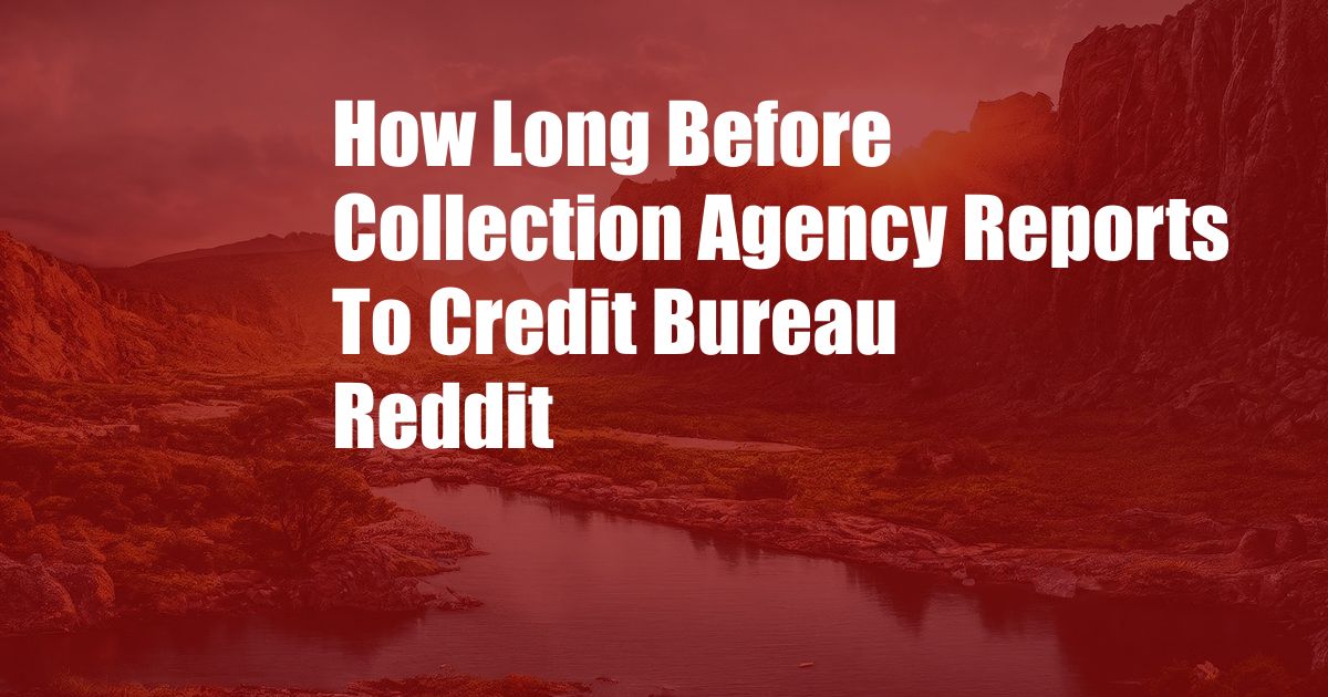 How Long Before Collection Agency Reports To Credit Bureau Reddit