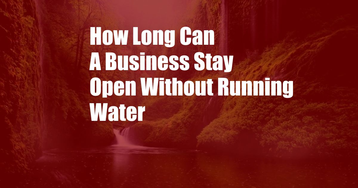 How Long Can A Business Stay Open Without Running Water