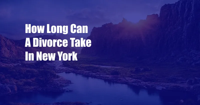 How Long Can A Divorce Take In New York