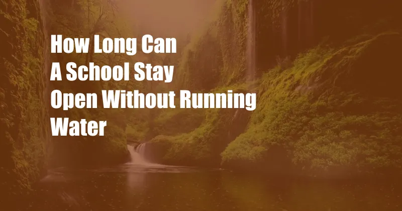 How Long Can A School Stay Open Without Running Water