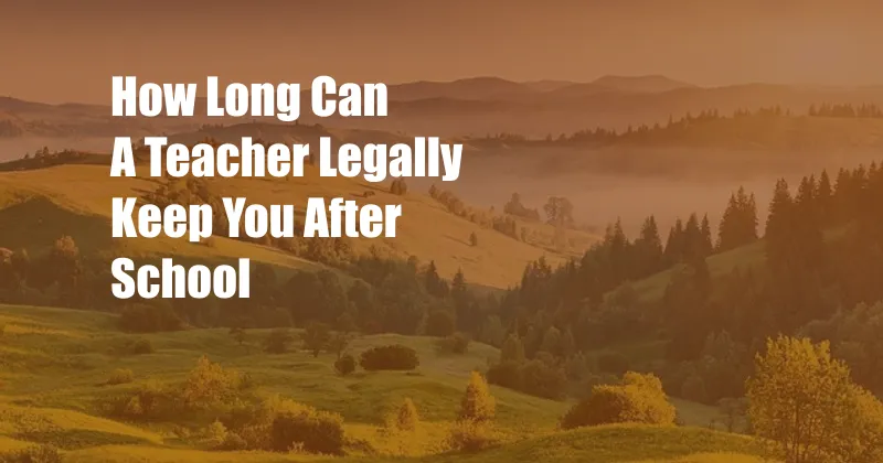 How Long Can A Teacher Legally Keep You After School