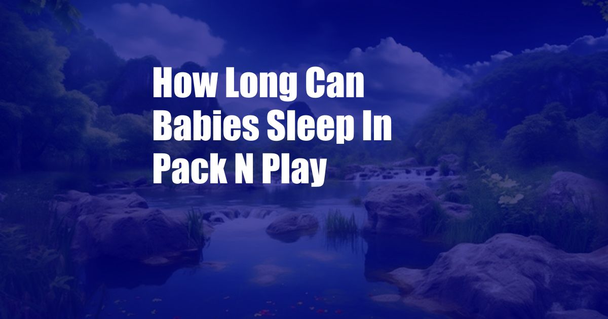 How Long Can Babies Sleep In Pack N Play