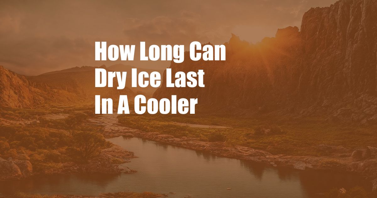 How Long Can Dry Ice Last In A Cooler