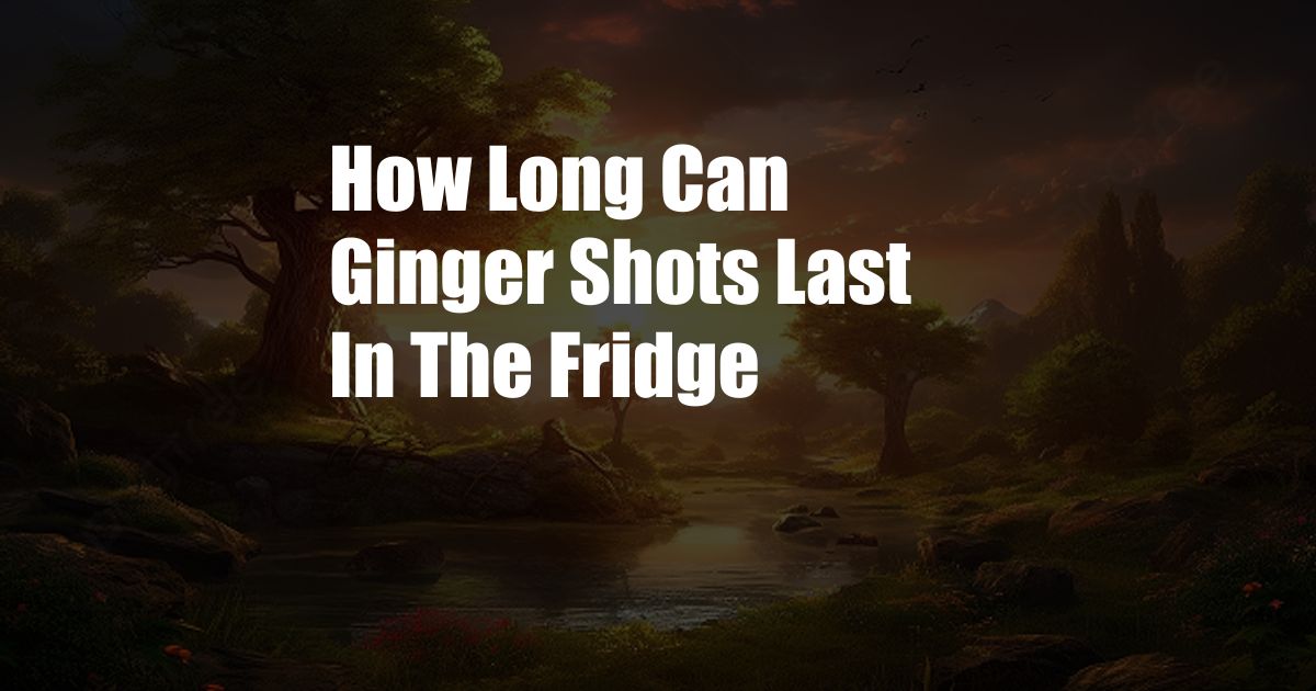 How Long Can Ginger Shots Last In The Fridge