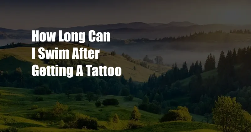 How Long Can I Swim After Getting A Tattoo
