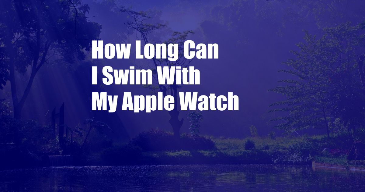 How Long Can I Swim With My Apple Watch