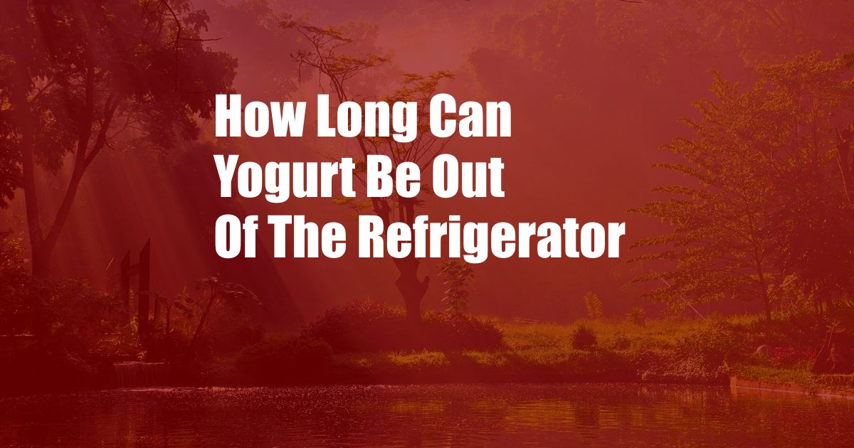 How Long Can Yogurt Be Out Of The Refrigerator