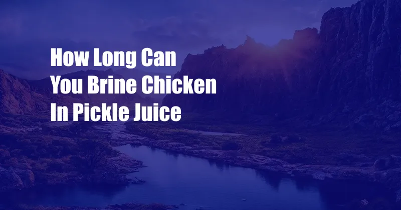How Long Can You Brine Chicken In Pickle Juice