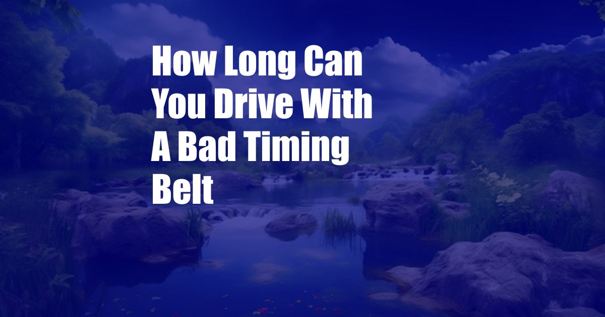 How Long Can You Drive With A Bad Timing Belt