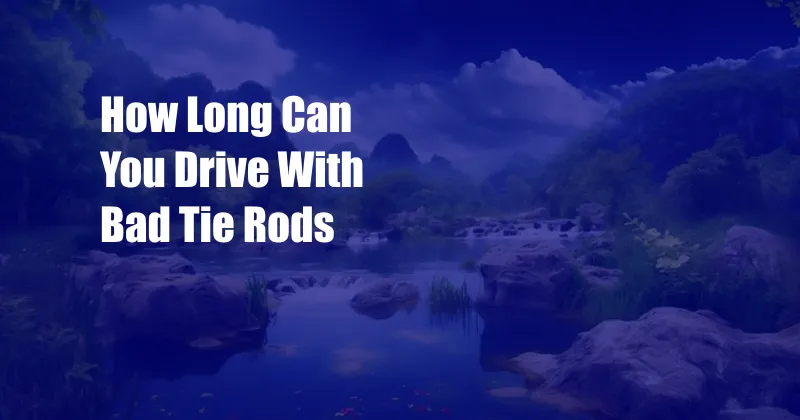 How Long Can You Drive With Bad Tie Rods