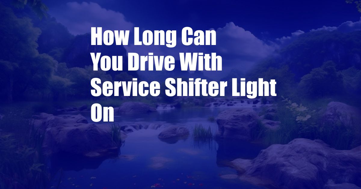 How Long Can You Drive With Service Shifter Light On