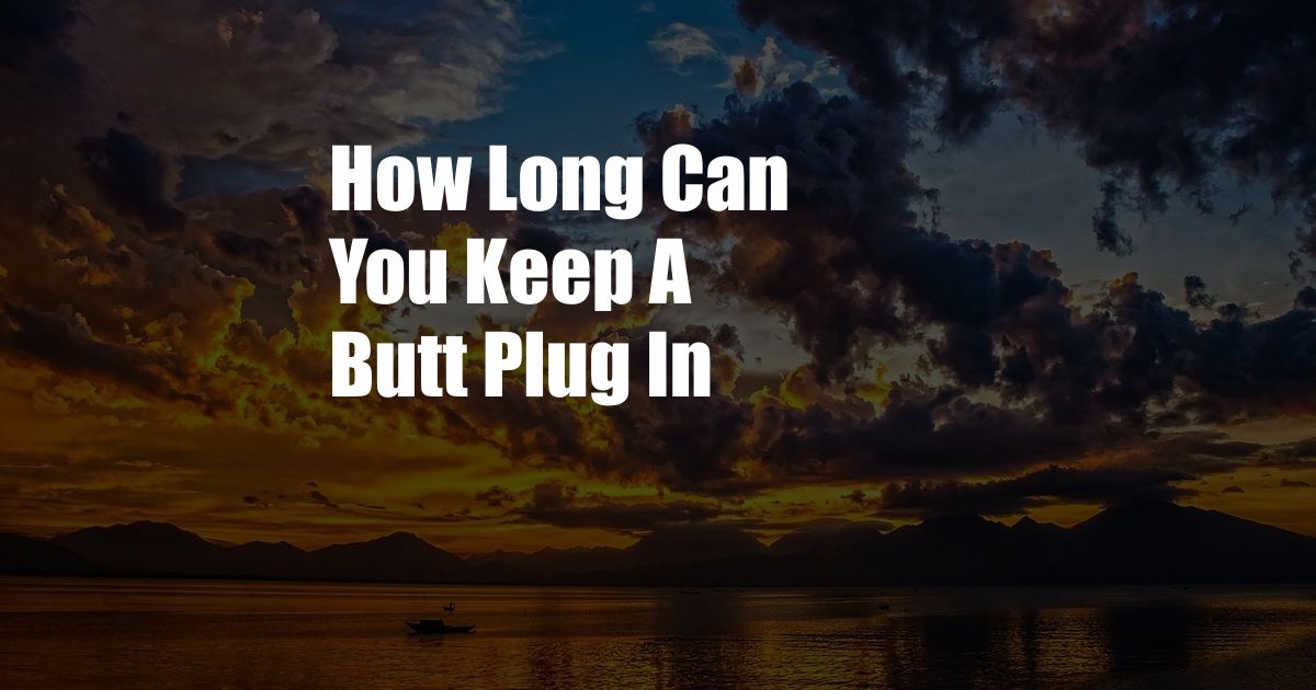 How Long Can You Keep A Butt Plug In