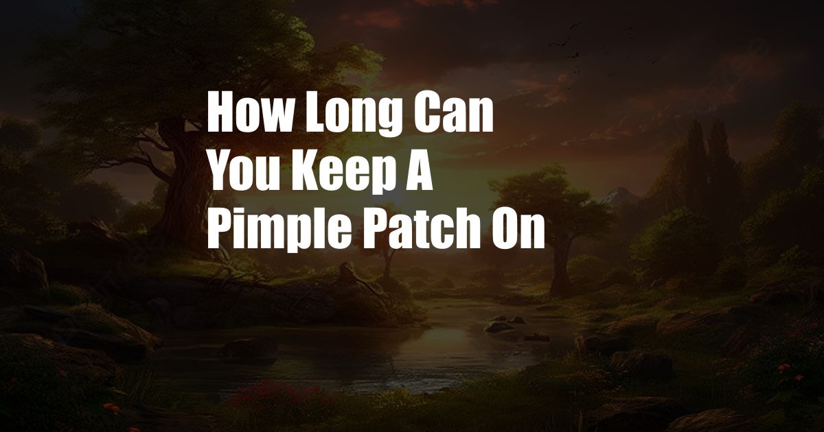 How Long Can You Keep A Pimple Patch On