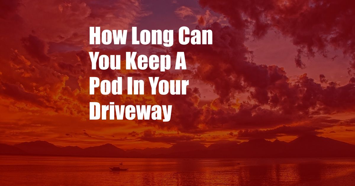 How Long Can You Keep A Pod In Your Driveway