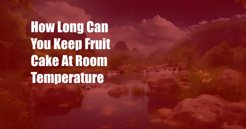 How Long Can You Keep Fruit Cake At Room Temperature
