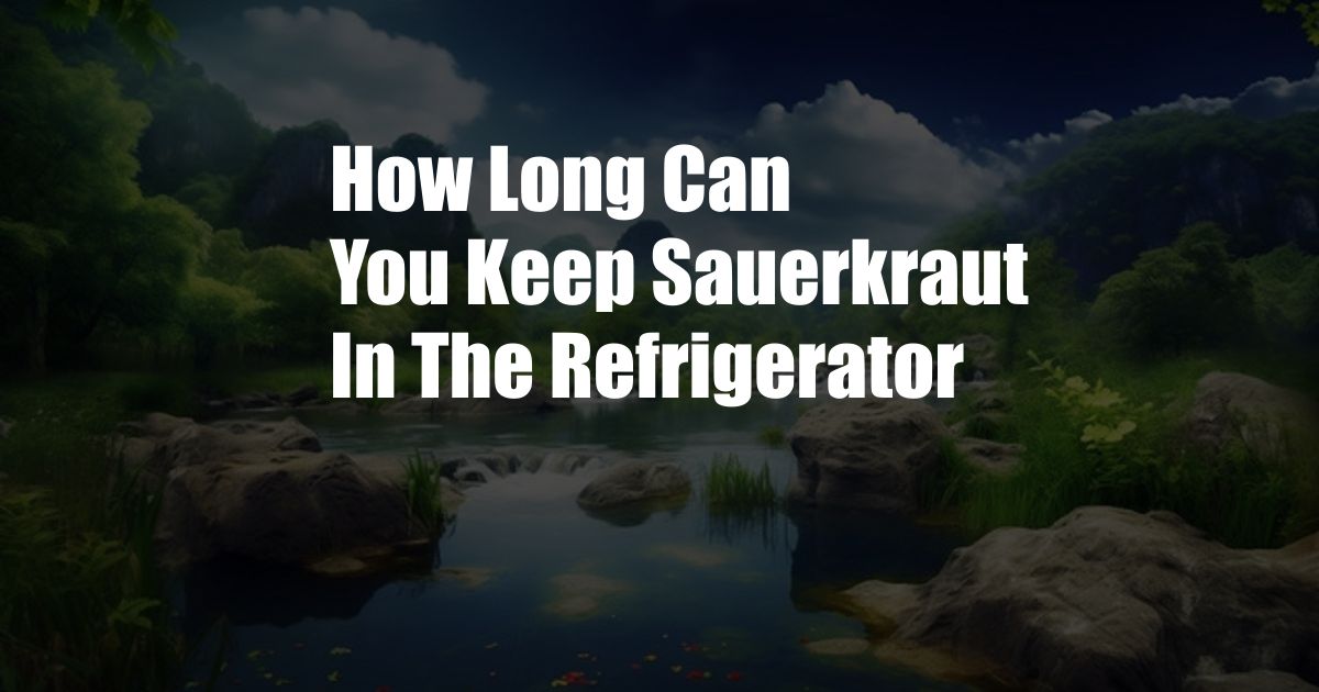 How Long Can You Keep Sauerkraut In The Refrigerator