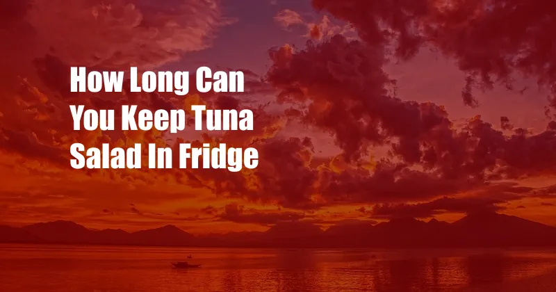 How Long Can You Keep Tuna Salad In Fridge