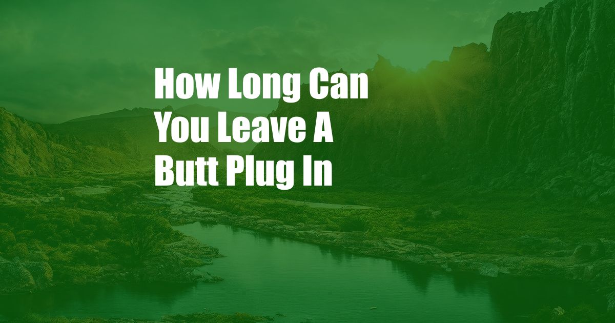 How Long Can You Leave A Butt Plug In