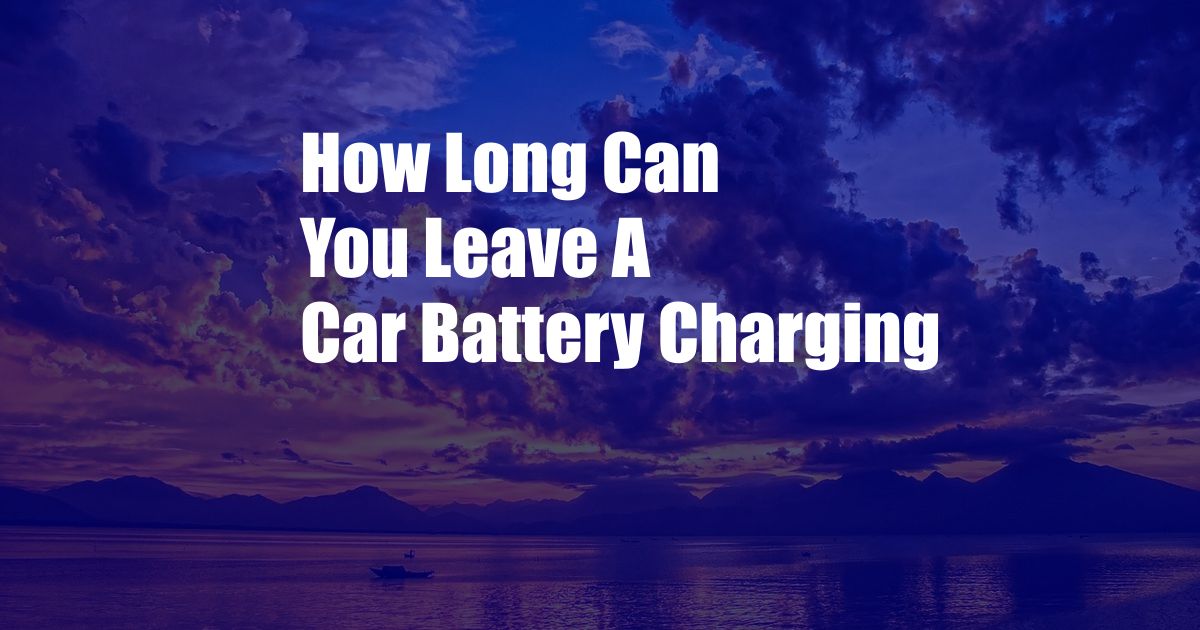 How Long Can You Leave A Car Battery Charging