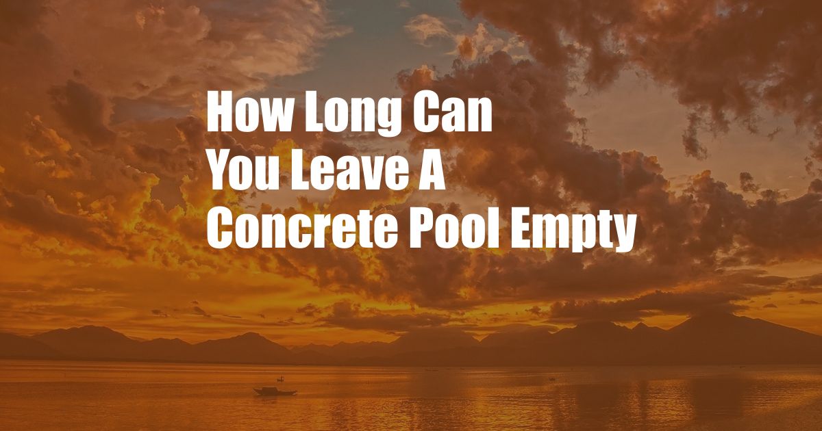 How Long Can You Leave A Concrete Pool Empty