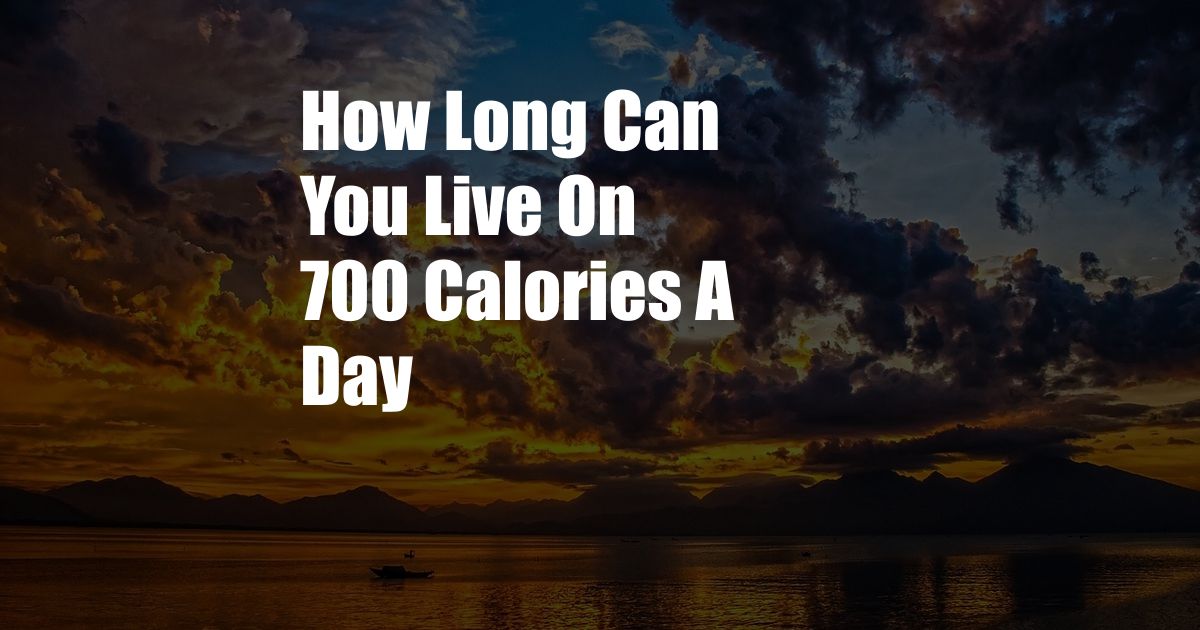 How Long Can You Live On 700 Calories A Day