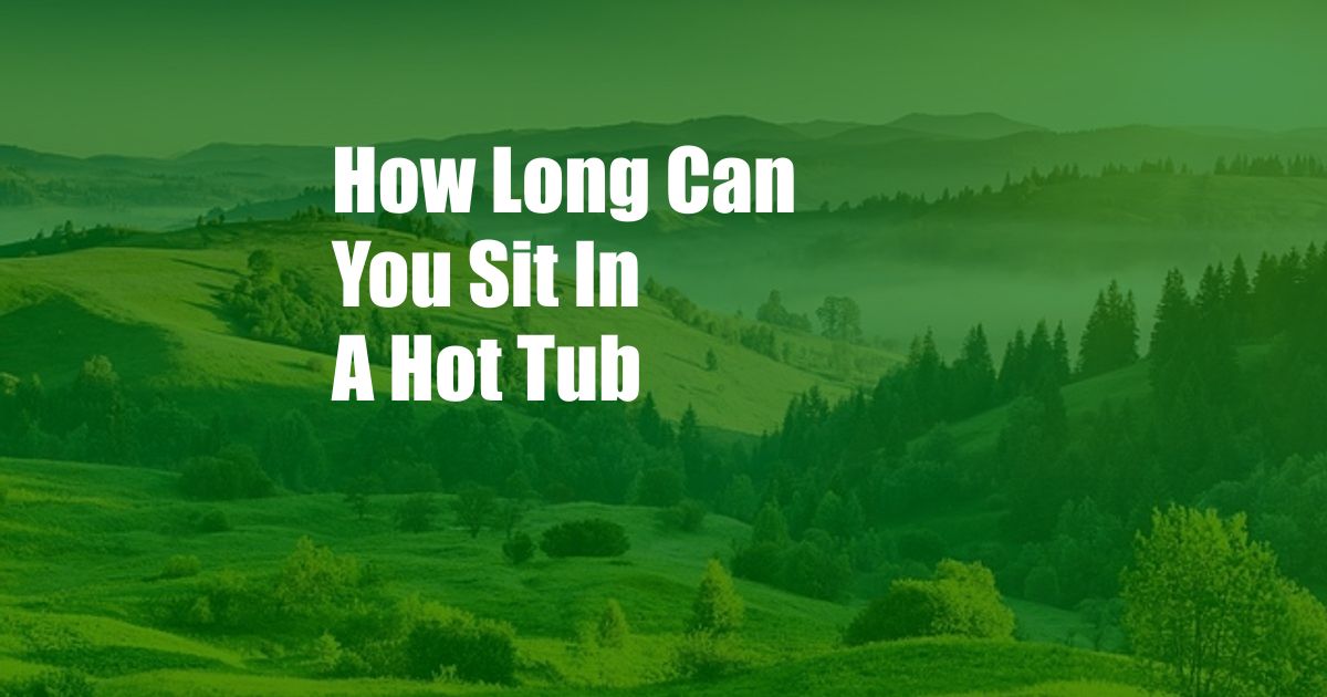 How Long Can You Sit In A Hot Tub