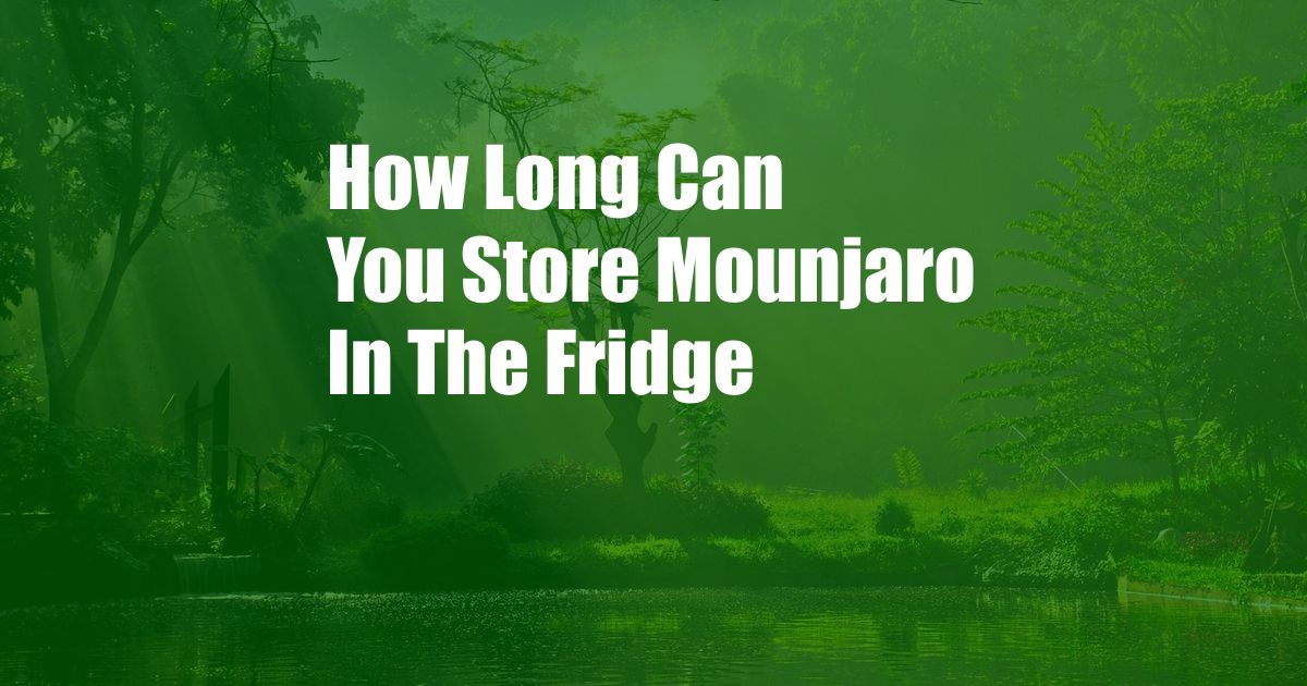 How Long Can You Store Mounjaro In The Fridge