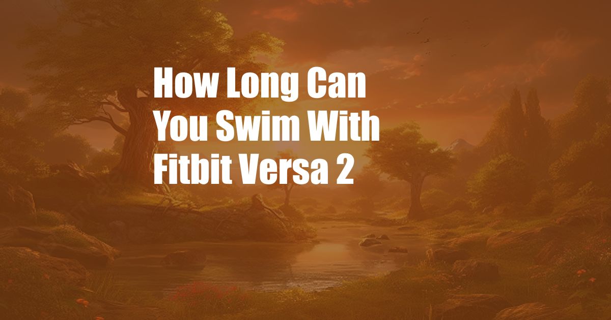 How Long Can You Swim With Fitbit Versa 2