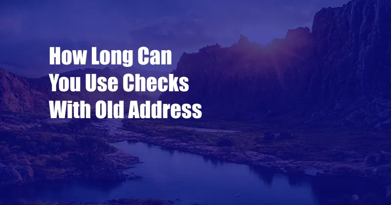 How Long Can You Use Checks With Old Address