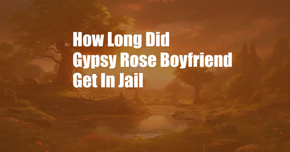 How Long Did Gypsy Rose Boyfriend Get In Jail