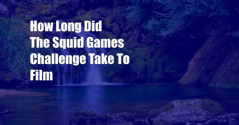 How Long Did The Squid Games Challenge Take To Film