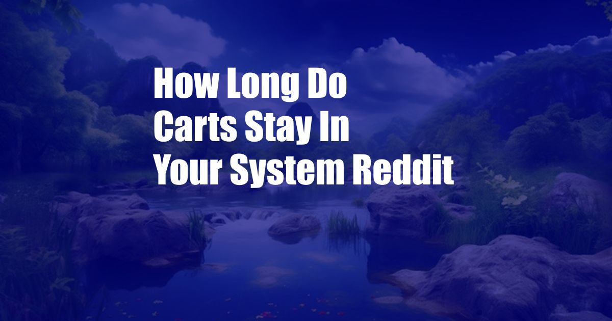 How Long Do Carts Stay In Your System Reddit