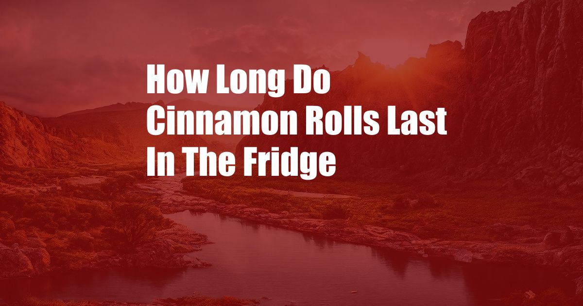 How Long Do Cinnamon Rolls Last In The Fridge