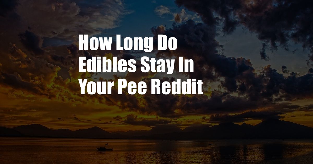 How Long Do Edibles Stay In Your Pee Reddit