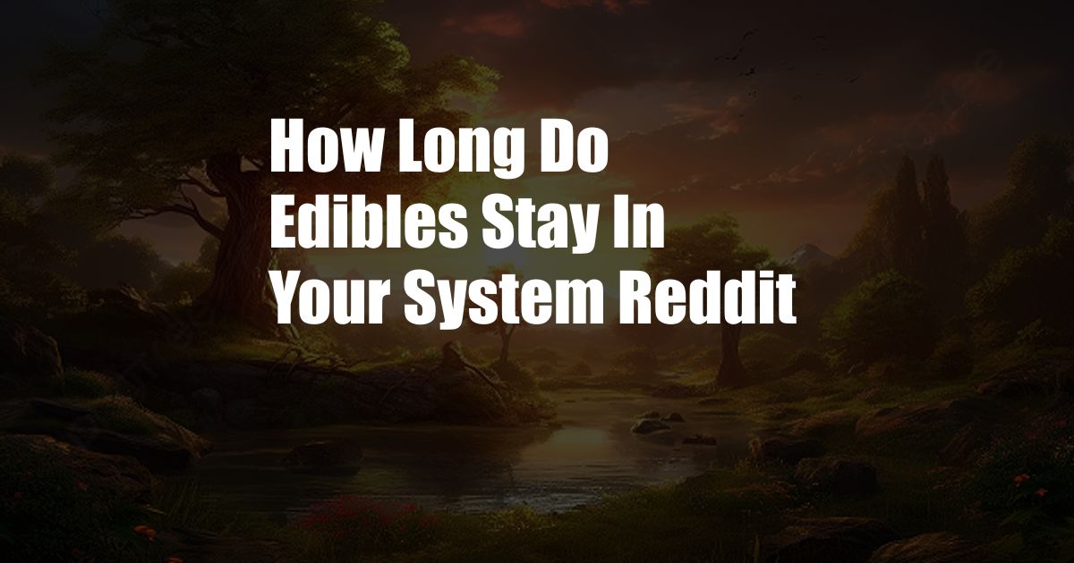 How Long Do Edibles Stay In Your System Reddit