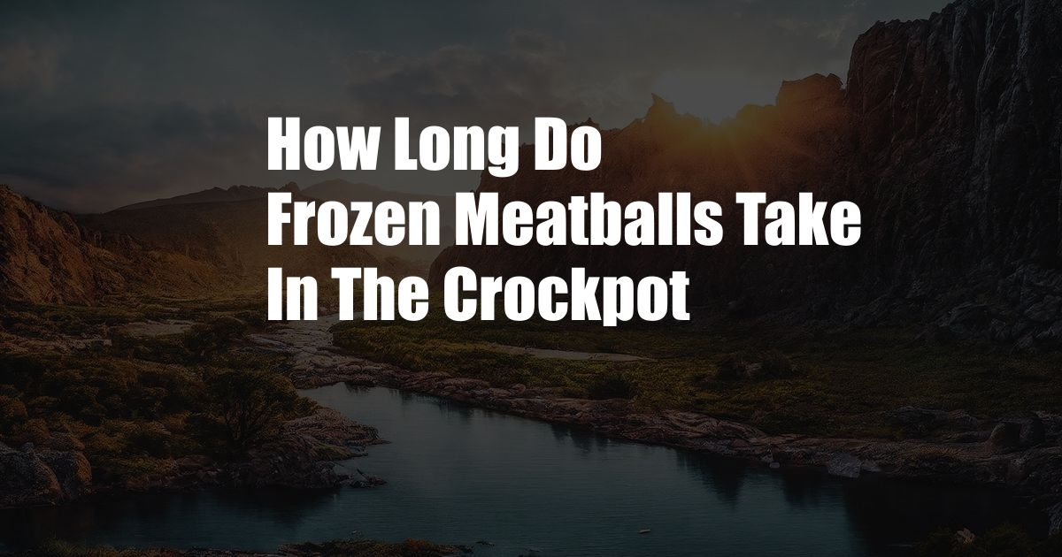 How Long Do Frozen Meatballs Take In The Crockpot