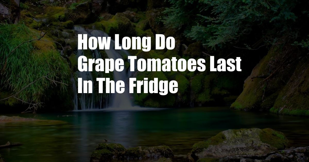 How Long Do Grape Tomatoes Last In The Fridge