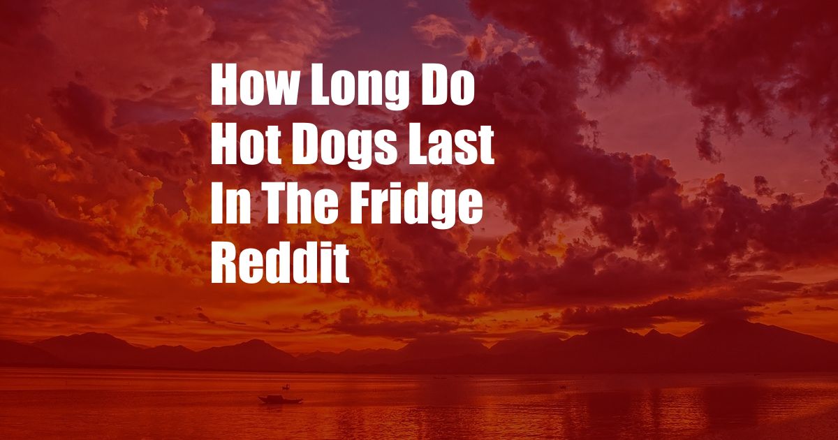 How Long Do Hot Dogs Last In The Fridge Reddit