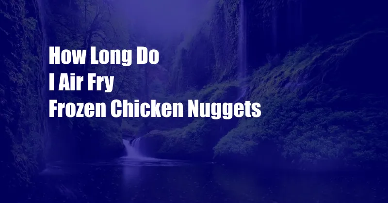 How Long Do I Air Fry Frozen Chicken Nuggets