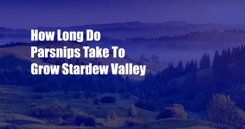 How Long Do Parsnips Take To Grow Stardew Valley