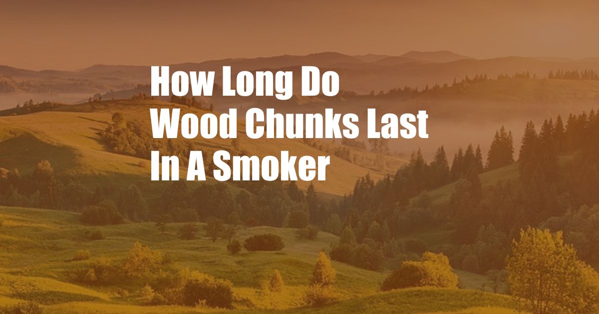 How Long Do Wood Chunks Last In A Smoker