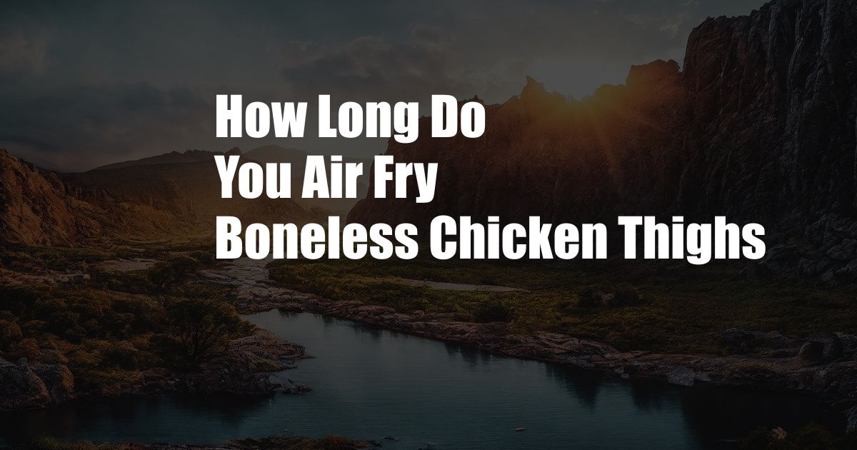 How Long Do You Air Fry Boneless Chicken Thighs