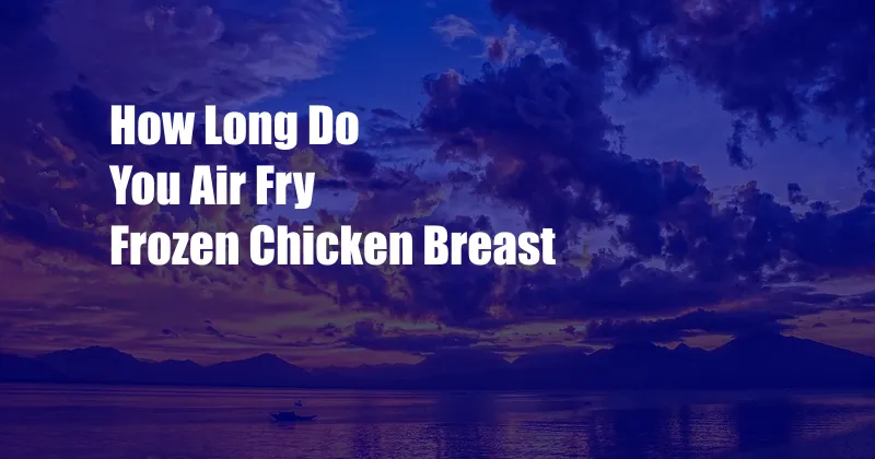 How Long Do You Air Fry Frozen Chicken Breast