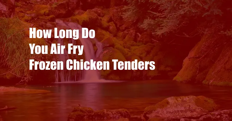 How Long Do You Air Fry Frozen Chicken Tenders