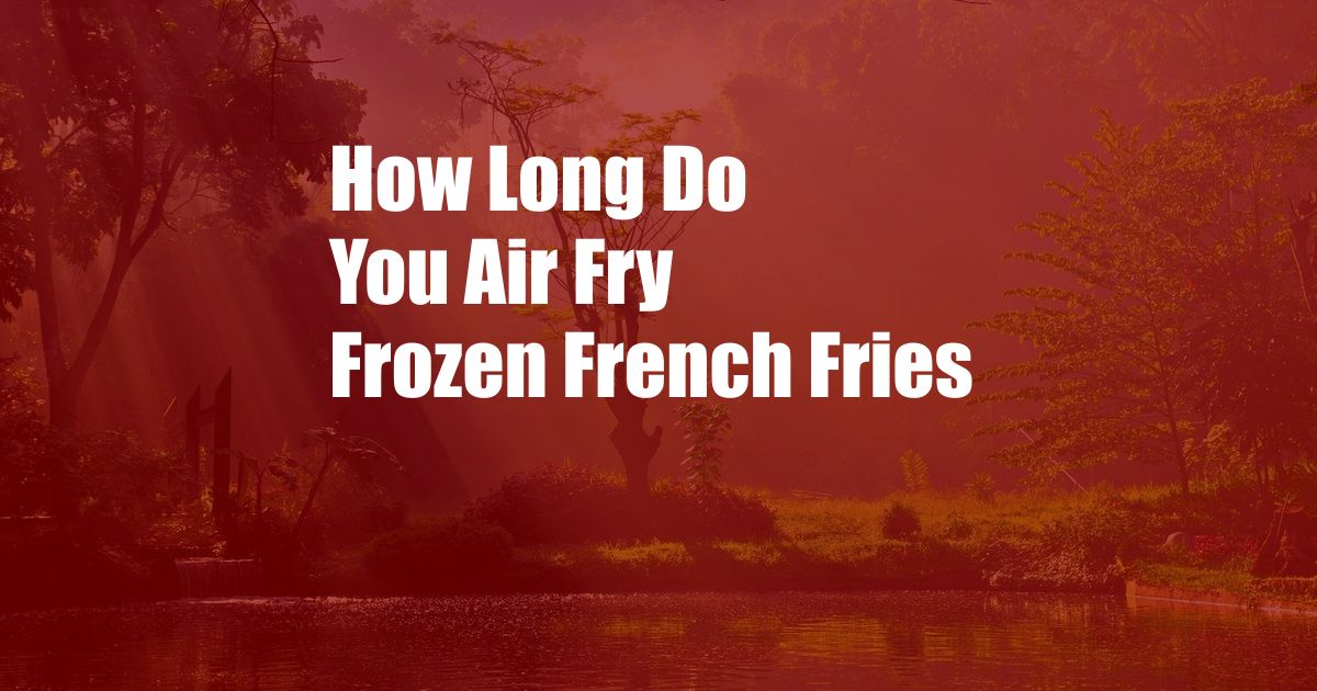 How Long Do You Air Fry Frozen French Fries